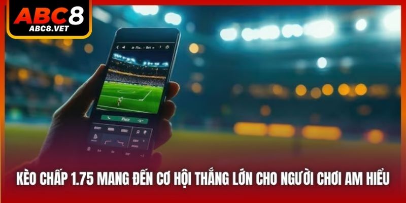 Kèo chấp 1.75 mang đến cơ hội thắng lớn cho người chơi am hiểu